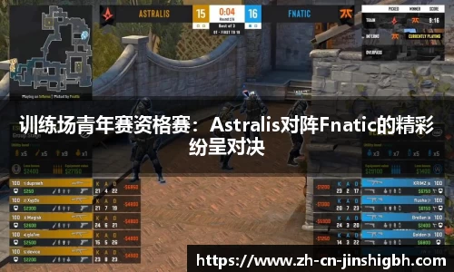 训练场青年赛资格赛：Astralis对阵Fnatic的精彩纷呈对决