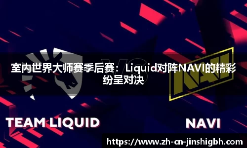 室内世界大师赛季后赛：Liquid对阵NAVI的精彩纷呈对决